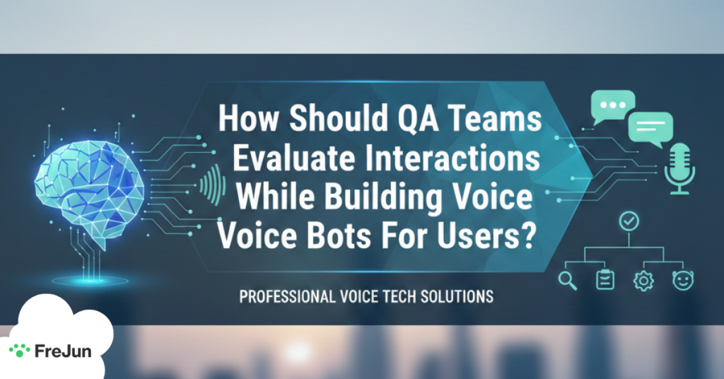 How Should QA Teams Evaluate Interactions While Building Voice Bots For Users?