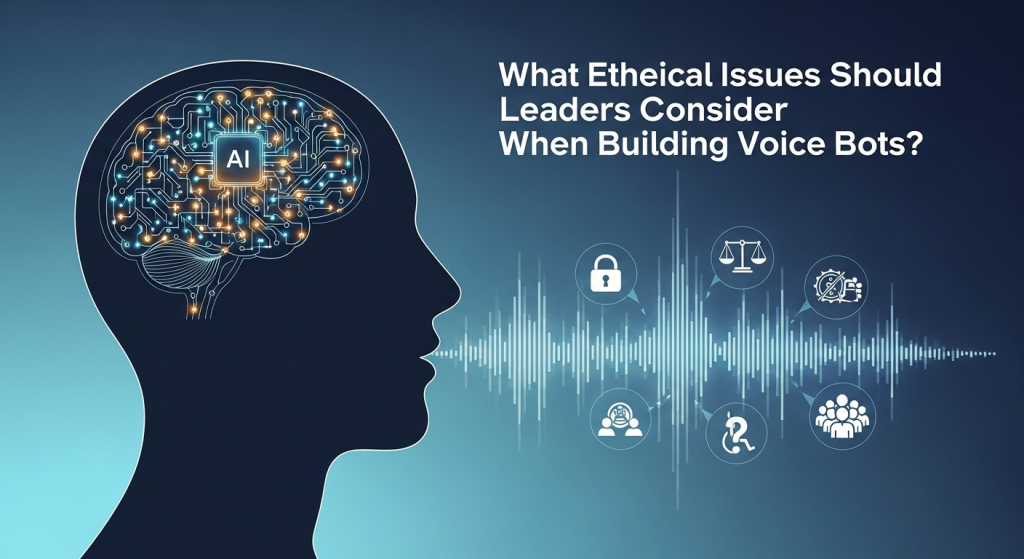 What Ethical Issues Should Leaders Consider When Building Voice Bots