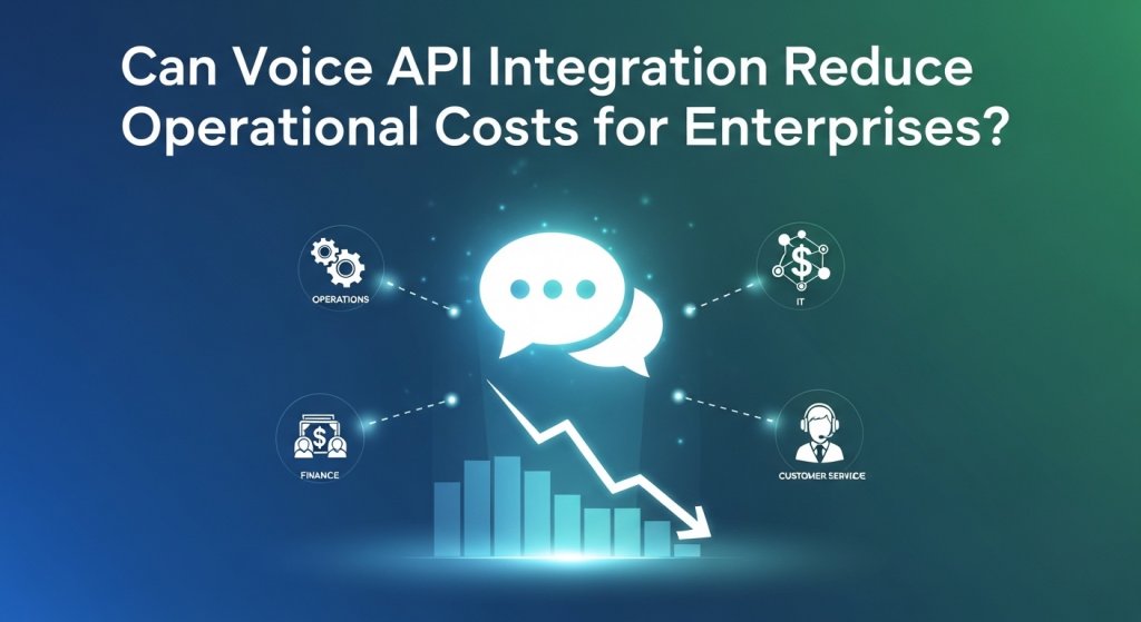 Can Voice API Integration Reduce Operational Costs for Enterprises